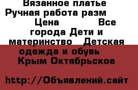 Вязанное платье. Ручная работа разм.116-122. › Цена ­ 4 800 - Все города Дети и материнство » Детская одежда и обувь   . Крым,Октябрьское